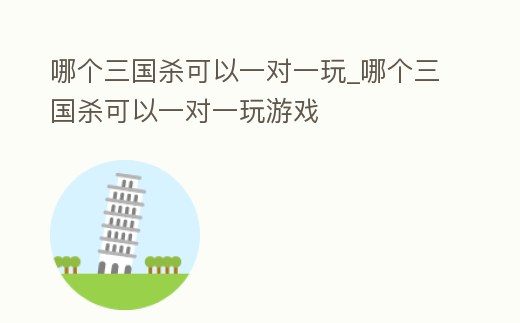 哪個三國殺可以一對一玩_哪個三國殺可以一對一玩游戲