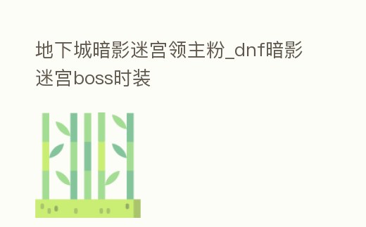 地下城暗影迷宮領主粉_dnf暗影迷宮boss時裝