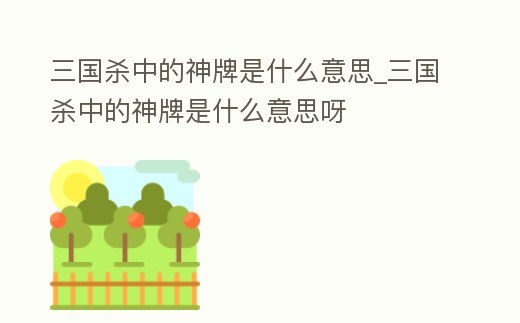 三國殺中的神牌是什么意思_三國殺中的神牌是什么意思呀