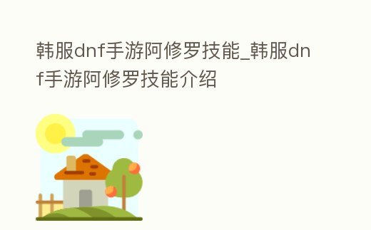 韓服dnf手游阿修羅技能_韓服dnf手游阿修羅技能介紹