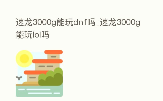 速龍3000g能玩dnf嗎_速龍3000g能玩lol嗎
