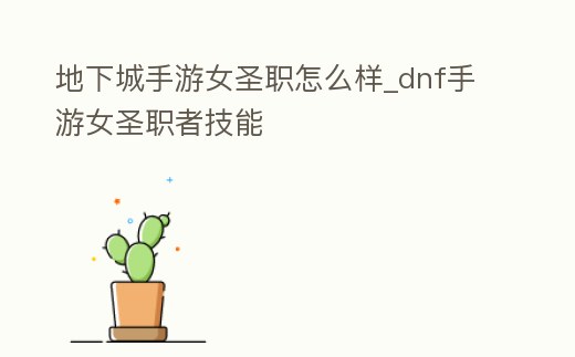 地下城手游女圣職怎么樣_dnf手游女圣職者技能