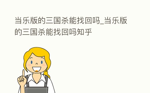 當樂版的三國殺能找回嗎_當樂版的三國殺能找回嗎知乎