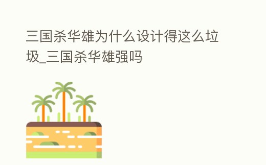 三國(guó)殺華雄為什么設(shè)計(jì)得這么垃圾_三國(guó)殺華雄強(qiáng)嗎
