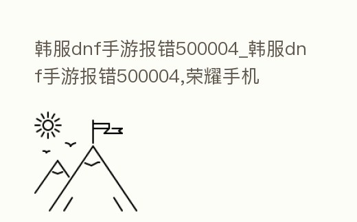韓服dnf手游報錯500004_韓服dnf手游報錯500004,榮耀手機