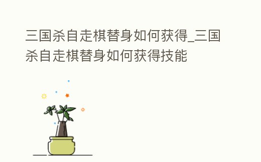 三國殺自走棋替身如何獲得_三國殺自走棋替身如何獲得技能