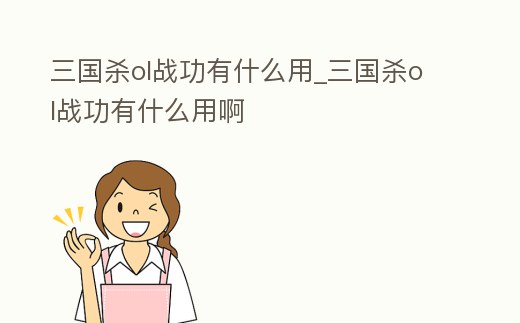 三國殺ol戰功有什么用_三國殺ol戰功有什么用啊