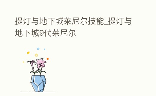 提燈與地下城萊尼爾技能_提燈與地下城9代萊尼爾
