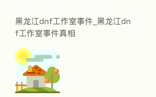 黑龍江dnf工作室事件_黑龍江dnf工作室事件真相