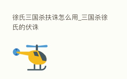 徐氏三國殺扶誅怎么用_三國殺徐氏的伏誅
