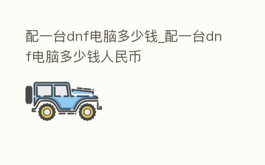 配一臺dnf電腦多少錢_配一臺dnf電腦多少錢人民幣