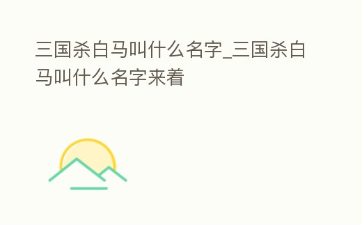 三國殺白馬叫什么名字_三國殺白馬叫什么名字來著