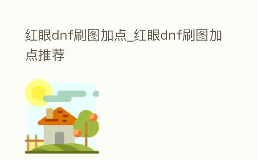 紅眼dnf刷圖加點(diǎn)_紅眼dnf刷圖加點(diǎn)推薦