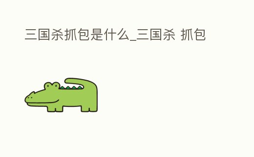 三國殺抓包是什么_三國殺 抓包