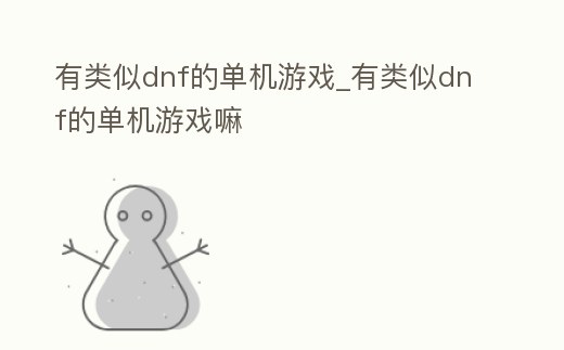 有類(lèi)似dnf的單機(jī)游戲_有類(lèi)似dnf的單機(jī)游戲嘛