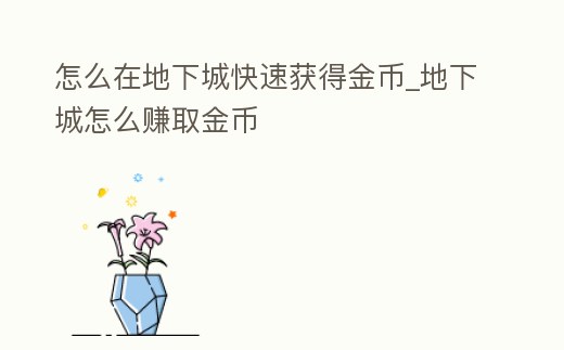 怎么在地下城快速獲得金幣_地下城怎么賺取金幣