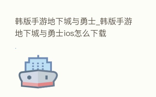 韓版手游地下城與勇士_韓版手游地下城與勇士ios怎么下載