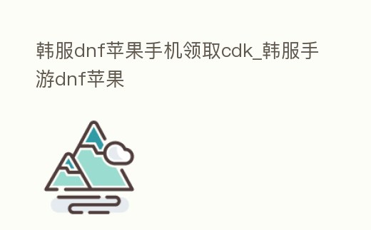 韓服dnf蘋果手機領取cdk_韓服手游dnf蘋果