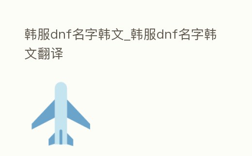 韓服dnf名字韓文_韓服dnf名字韓文翻譯