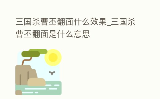 三國殺曹丕翻面什么效果_三國殺曹丕翻面是什么意思