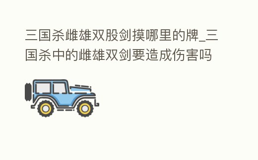 三國殺雌雄雙股劍摸哪里的牌_三國殺中的雌雄雙劍要造成傷害嗎