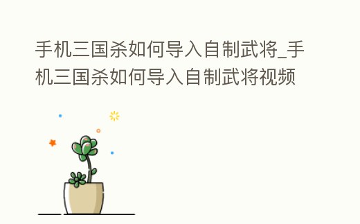 手機三國殺如何導入自制武將_手機三國殺如何導入自制武將視頻