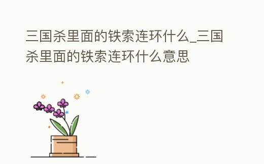 三國殺里面的鐵索連環(huán)什么_三國殺里面的鐵索連環(huán)什么意思