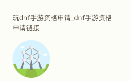 玩dnf手游資格申請_dnf手游資格申請鏈接