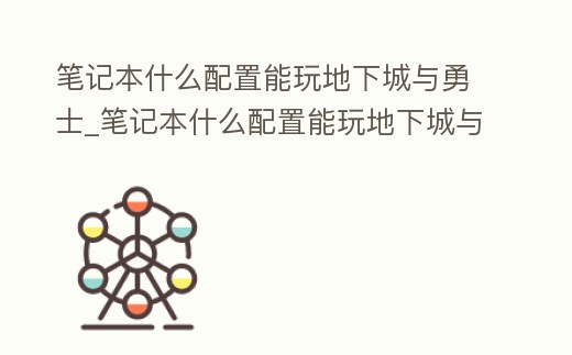 筆記本什么配置能玩地下城與勇士_筆記本什么配置能玩地下城與勇士