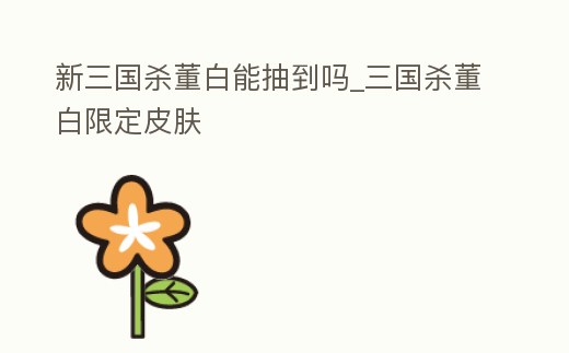 新三國殺董白能抽到嗎_三國殺董白限定皮膚