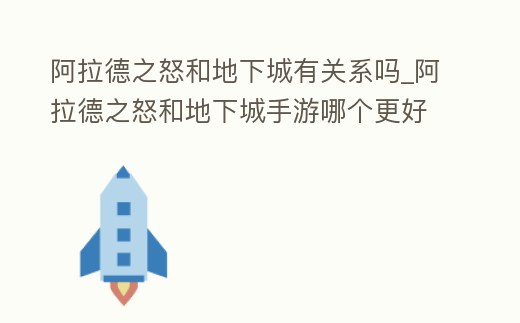 阿拉德之怒和地下城有關系嗎_阿拉德之怒和地下城手游哪個更好玩
