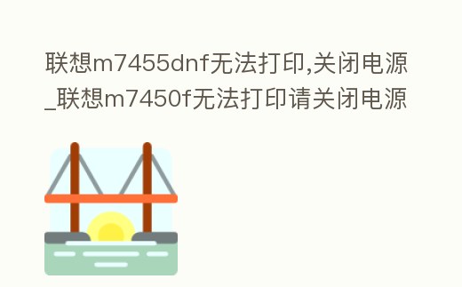 聯想m7455dnf無法打印,關閉電源_聯想m7450f無法打印請關閉電源ec