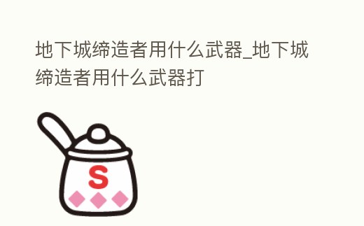 地下城締造者用什么武器_地下城締造者用什么武器打