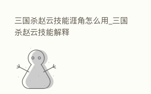 三國殺趙云技能涯角怎么用_三國殺趙云技能解釋