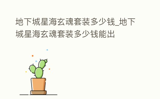 地下城星海玄魂套裝多少錢_地下城星海玄魂套裝多少錢能出