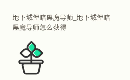 地下城堡暗黑魔導(dǎo)師_地下城堡暗黑魔導(dǎo)師怎么獲得