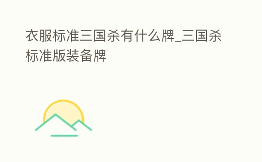 衣服標(biāo)準(zhǔn)三國殺有什么牌_三國殺標(biāo)準(zhǔn)版裝備牌