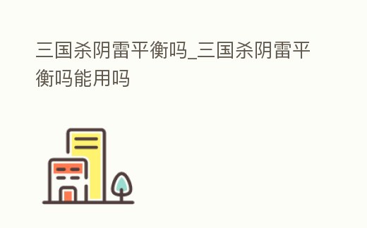 三國殺陰雷平衡嗎_三國殺陰雷平衡嗎能用嗎