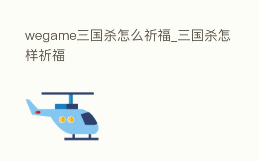 wegame三國殺怎么祈福_三國殺怎樣祈福