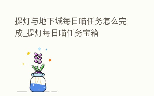 提燈與地下城每日喵任務(wù)怎么完成_提燈每日喵任務(wù)寶箱
