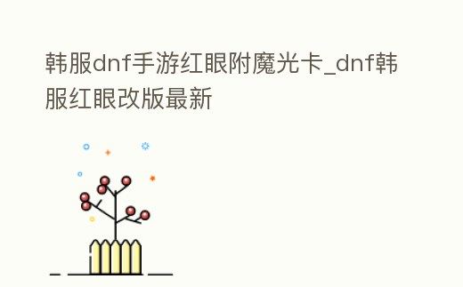 韓服dnf手游紅眼附魔光卡_dnf韓服紅眼改版最新