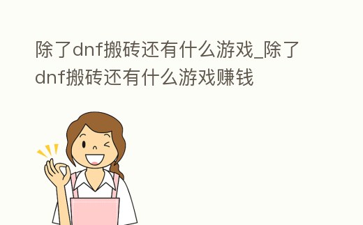 除了dnf搬磚還有什么游戲_除了dnf搬磚還有什么游戲賺錢(qián)