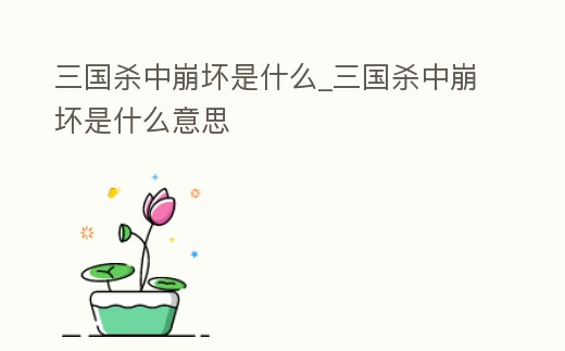 三國殺中崩壞是什么_三國殺中崩壞是什么意思