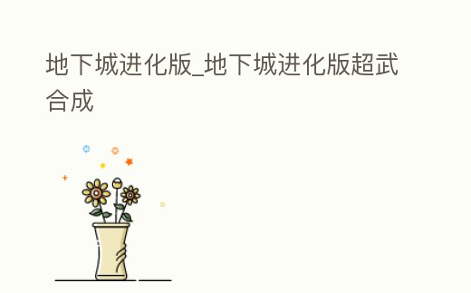 地下城進化版_地下城進化版超武合成