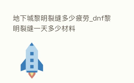地下城黎明裂縫多少疲勞_dnf黎明裂縫一天多少材料