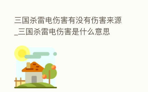 三國殺雷電傷害有沒有傷害來源_三國殺雷電傷害是什么意思