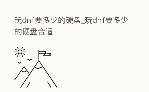 玩dnf要多少的硬盤_玩dnf要多少的硬盤合適