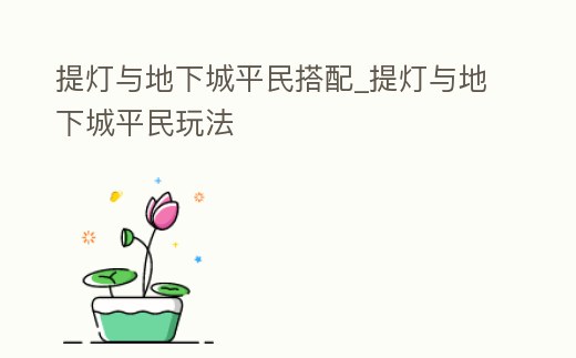 提燈與地下城平民搭配_提燈與地下城平民玩法