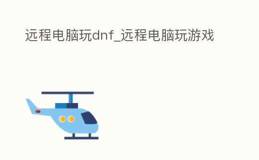 遠(yuǎn)程電腦玩dnf_遠(yuǎn)程電腦玩游戲