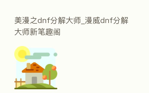 美漫之dnf分解大師_漫威dnf分解大師新筆趣閣